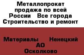 Металлопрокат продажа по всей России - Все города Строительство и ремонт » Материалы   . Ненецкий АО,Осколково д.